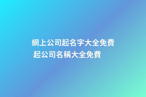 網上公司起名字大全免費 起公司名稱大全免費-第1張-公司起名-玄機派